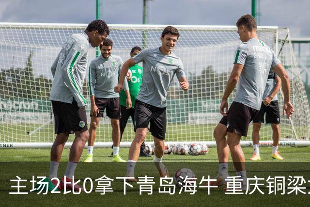 主场2比0拿下青岛海牛 重庆铜梁龙终结12轮不胜