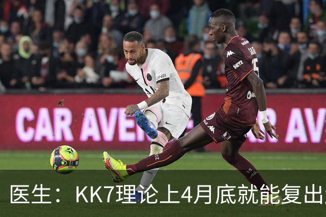 医生：KK7理论上4月底就能复出赶上赛季冲刺阶段，但那需要奇迹
