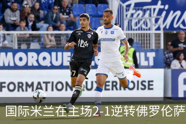 国际米兰在主场2-1逆转佛罗伦萨，开局8轮不败。