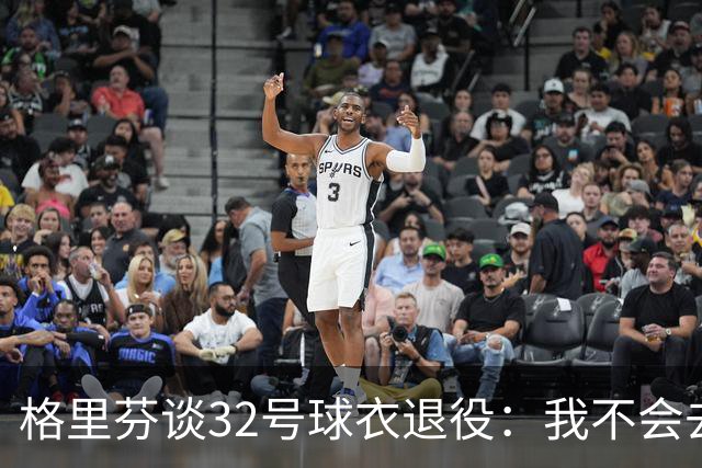 格里芬谈32号球衣退役：我不会去球馆外举牌抗议