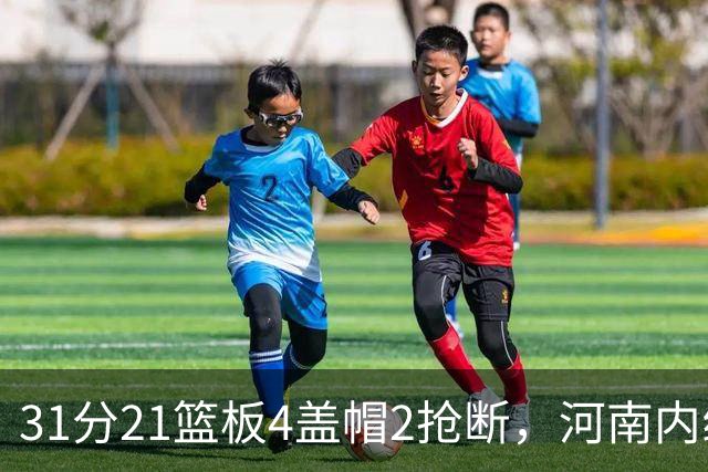 31分21篮板4盖帽2抢断，河南内线这一战打疯了