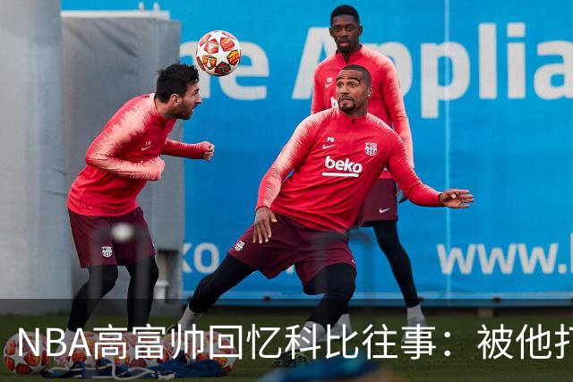 NBA高富帅回忆科比往事：被他打爆了！后来请我们在LA玩支付2.2万
